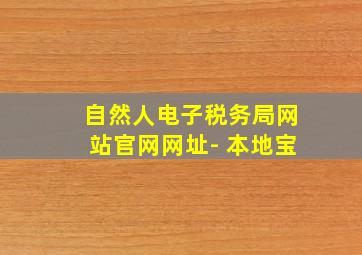 自然人电子税务局网站官网网址- 本地宝